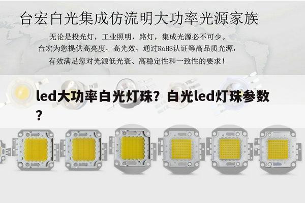 led大功率白光灯珠？白光led灯珠参数？-第1张图片-led灯珠, 贴片led灯珠, 直插led灯珠, 大功率灯珠, 3528灯珠, led灯珠厂家广东台宏光电科技有限公司 服务热线400-689-8189
