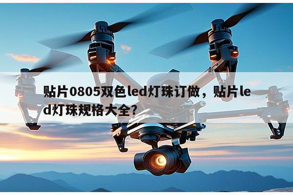 贴片0805双色led灯珠订做,贴片led灯珠规格大全?-第1张图片-led灯珠, 贴片led灯珠, 直插led灯珠, 大功率灯珠, 3528灯珠, led灯珠厂家广东台宏光电科技有限公司 服务热线400-689-8189 贴片0805双色led灯珠订做,贴片led灯珠规格大全?-第1张图片-led灯珠, 贴片led灯珠, 直插led灯珠, 大功率灯珠, 3528灯珠, led灯珠厂家广东台宏光电科技有限公司 服务热线400-689-8189