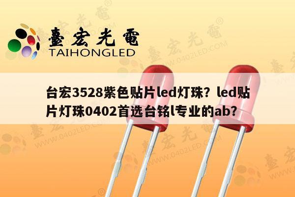 台宏3528紫色贴片led灯珠?led贴片灯珠0402首选台铭l专业的ab?-第1张图片-led灯珠, 贴片led灯珠, 直插led灯珠, 大功率灯珠, 3528灯珠, led灯珠厂家广东台宏光电科技有限公司 服务热线400-689-8189 台宏3528紫色贴片led灯珠?led贴片灯珠0402首选台铭l专业的ab?-第1张图片-led灯珠, 贴片led灯珠, 直插led灯珠, 大功率灯珠, 3528灯珠, led灯珠厂家广东台宏光电科技有限公司 服务热线400-689-8189
