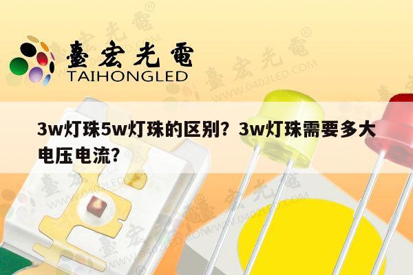 3w灯珠5w灯珠的区别?3w灯珠需要多大电压电流?-第1张图片-led灯珠, 贴片led灯珠, 直插led灯珠, 大功率灯珠, 3528灯珠, led灯珠厂家广东台宏光电科技有限公司 服务热线400-689-8189 3w灯珠5w灯珠的区别?3w灯珠需要多大电压电流?-第1张图片-led灯珠, 贴片led灯珠, 直插led灯珠, 大功率灯珠, 3528灯珠, led灯珠厂家广东台宏光电科技有限公司 服务热线400-689-8189