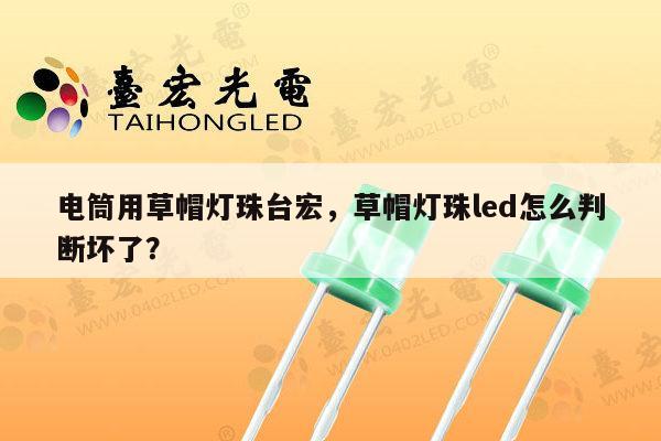 电筒用草帽灯珠台宏,草帽灯珠led怎么判断坏了?-第1张图片-led灯珠, 贴片led灯珠, 直插led灯珠, 大功率灯珠, 3528灯珠, led灯珠厂家广东台宏光电科技有限公司 服务热线400-689-8189 电筒用草帽灯珠台宏,草帽灯珠led怎么判断坏了?-第1张图片-led灯珠, 贴片led灯珠, 直插led灯珠, 大功率灯珠, 3528灯珠, led灯珠厂家广东台宏光电科技有限公司 服务热线400-689-8189