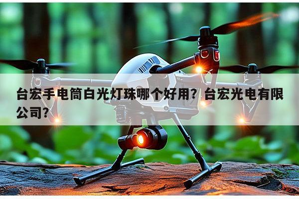 台宏手电筒白光灯珠哪个好用？台宏光电有限公司？-第1张图片-led灯珠, 贴片led灯珠, 直插led灯珠, 大功率灯珠, 3528灯珠, led灯珠厂家广东台宏光电科技有限公司 服务热线400-689-8189