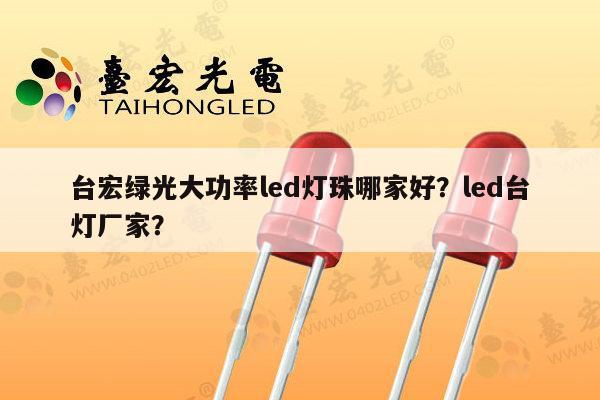 台宏绿光大功率led灯珠哪家好？led台灯厂家？-第1张图片-led灯珠, 贴片led灯珠, 直插led灯珠, 大功率灯珠, 3528灯珠, led灯珠厂家广东台宏光电科技有限公司 服务热线400-689-8189
