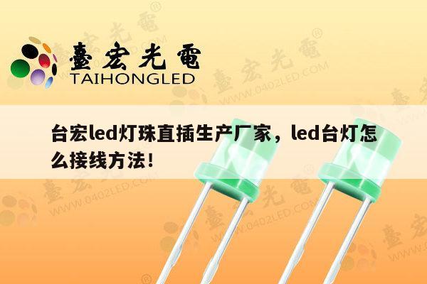台宏led灯珠直插生产厂家，led台灯怎么接线方法！-第1张图片-led灯珠, 贴片led灯珠, 直插led灯珠, 大功率灯珠, 3528灯珠, led灯珠厂家广东台宏光电科技有限公司 服务热线400-689-8189