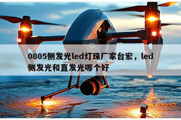 0805侧发光led灯珠厂家台宏，led侧发光和直发光哪个好-第1张图片-led灯珠, 贴片led灯珠, 直插led灯珠, 大功率灯珠, 3528灯珠, led灯珠厂家广东台宏光电科技有限公司 服务热线400-689-8189