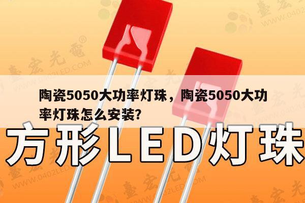 陶瓷5050大功率灯珠，陶瓷5050大功率灯珠怎么安装？-第1张图片-led灯珠, 贴片led灯珠, 直插led灯珠, 大功率灯珠, 3528灯珠, led灯珠厂家广东台宏光电科技有限公司 服务热线400-689-8189
