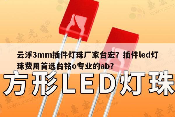 云浮3mm插件灯珠厂家台宏?插件led灯珠费用首选台铭o专业的ab?-第1张图片-led灯珠, 贴片led灯珠, 直插led灯珠, 大功率灯珠, 3528灯珠, led灯珠厂家广东台宏光电科技有限公司 服务热线400-689-8189 云浮3mm插件灯珠厂家台宏?插件led灯珠费用首选台铭o专业的ab?-第1张图片-led灯珠, 贴片led灯珠, 直插led灯珠, 大功率灯珠, 3528灯珠, led灯珠厂家广东台宏光电科技有限公司 服务热线400-689-8189