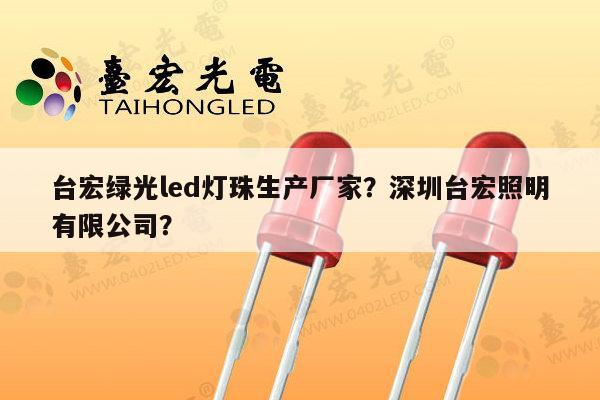 台宏绿光led灯珠生产厂家？深圳台宏照明有限公司？-第1张图片-led灯珠, 贴片led灯珠, 直插led灯珠, 大功率灯珠, 3528灯珠, led灯珠厂家广东台宏光电科技有限公司 服务热线400-689-8189