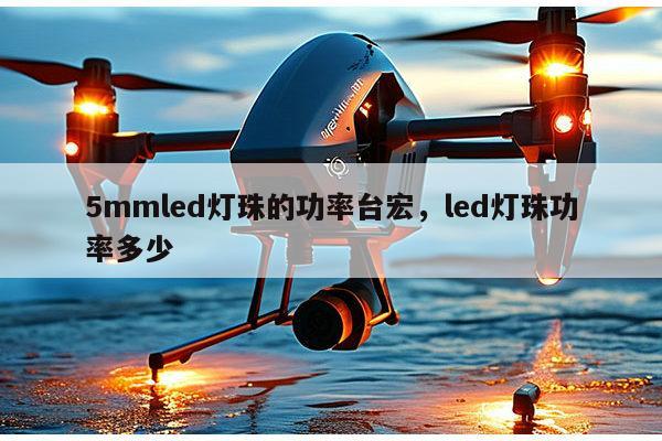 5mmled灯珠的功率台宏,led灯珠功率多少-第1张图片-led灯珠, 贴片led灯珠, 直插led灯珠, 大功率灯珠, 3528灯珠, led灯珠厂家广东台宏光电科技有限公司 服务热线400-689-8189 5mmled灯珠的功率台宏,led灯珠功率多少-第1张图片-led灯珠, 贴片led灯珠, 直插led灯珠, 大功率灯珠, 3528灯珠, led灯珠厂家广东台宏光电科技有限公司 服务热线400-689-8189
