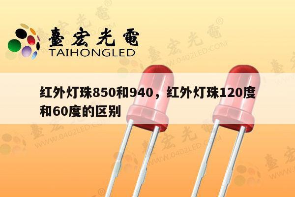 红外灯珠850和940,红外灯珠120度和60度的区别-第1张图片-led灯珠, 贴片led灯珠, 直插led灯珠, 大功率灯珠, 3528灯珠, led灯珠厂家广东台宏光电科技有限公司 服务热线400-689-8189 红外灯珠850和940,红外灯珠120度和60度的区别-第1张图片-led灯珠, 贴片led灯珠, 直插led灯珠, 大功率灯珠, 3528灯珠, led灯珠厂家广东台宏光电科技有限公司 服务热线400-689-8189