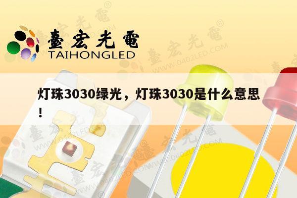 灯珠3030绿光，灯珠3030是什么意思！-第1张图片-led灯珠, 贴片led灯珠, 直插led灯珠, 大功率灯珠, 3528灯珠, led灯珠厂家广东台宏光电科技有限公司 服务热线400-689-8189