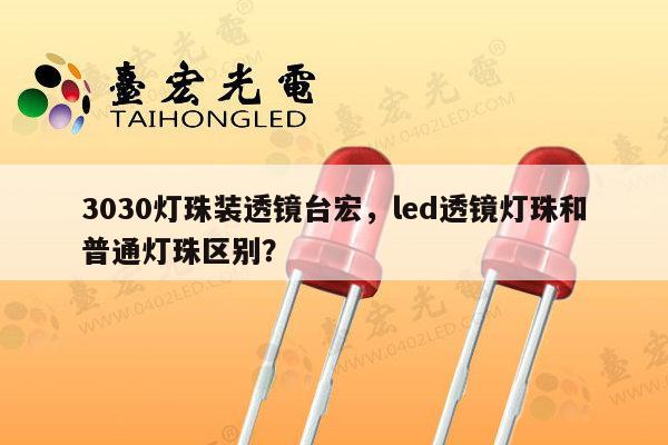 3030灯珠装透镜台宏，led透镜灯珠和普通灯珠区别？-第1张图片-led灯珠, 贴片led灯珠, 直插led灯珠, 大功率灯珠, 3528灯珠, led灯珠厂家广东台宏光电科技有限公司 服务热线400-689-8189