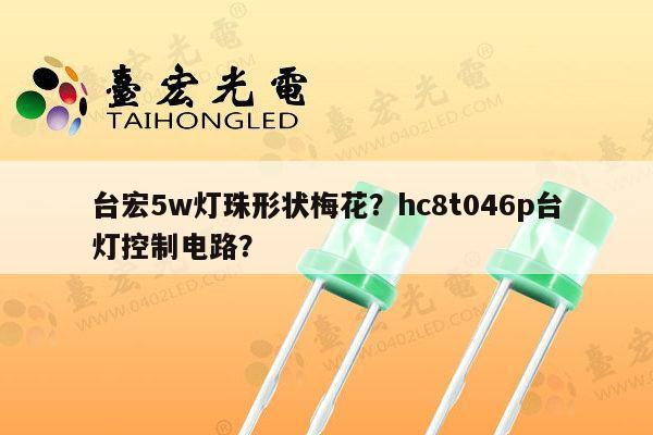 台宏5w灯珠形状梅花？hc8t046p台灯控制电路？-第1张图片-led灯珠, 贴片led灯珠, 直插led灯珠, 大功率灯珠, 3528灯珠, led灯珠厂家广东台宏光电科技有限公司 服务热线400-689-8189