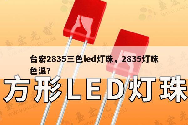 台宏2835三色led灯珠,2835灯珠色温?-第1张图片-led灯珠, 贴片led灯珠, 直插led灯珠, 大功率灯珠, 3528灯珠, led灯珠厂家广东台宏光电科技有限公司 服务热线400-689-8189 台宏2835三色led灯珠,2835灯珠色温?-第1张图片-led灯珠, 贴片led灯珠, 直插led灯珠, 大功率灯珠, 3528灯珠, led灯珠厂家广东台宏光电科技有限公司 服务热线400-689-8189