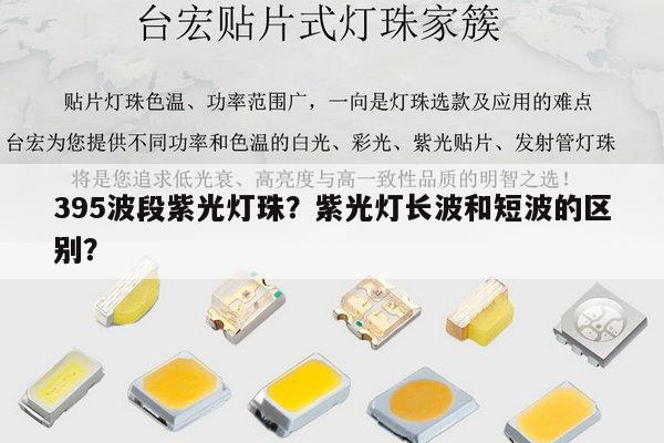 395波段紫光灯珠?紫光灯长波和短波的区别?-第1张图片-led灯珠, 贴片led灯珠, 直插led灯珠, 大功率灯珠, 3528灯珠, led灯珠厂家广东台宏光电科技有限公司 服务热线400-689-8189 395波段紫光灯珠?紫光灯长波和短波的区别?-第1张图片-led灯珠, 贴片led灯珠, 直插led灯珠, 大功率灯珠, 3528灯珠, led灯珠厂家广东台宏光电科技有限公司 服务热线400-689-8189