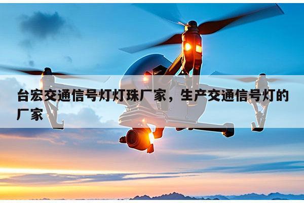 台宏交通信号灯灯珠厂家，生产交通信号灯的厂家-第1张图片-led灯珠, 贴片led灯珠, 直插led灯珠, 大功率灯珠, 3528灯珠, led灯珠厂家广东台宏光电科技有限公司 服务热线400-689-8189