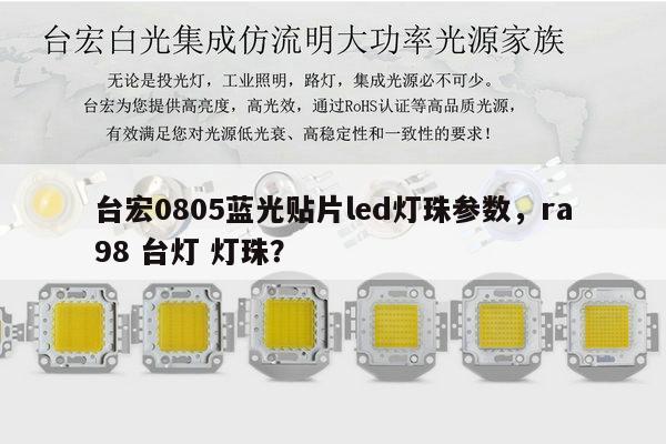 台宏0805蓝光贴片led灯珠参数,ra98 台灯 灯珠?-第1张图片-led灯珠, 贴片led灯珠, 直插led灯珠, 大功率灯珠, 3528灯珠, led灯珠厂家广东台宏光电科技有限公司 服务热线400-689-8189 台宏0805蓝光贴片led灯珠参数,ra98 台灯 灯珠?-第1张图片-led灯珠, 贴片led灯珠, 直插led灯珠, 大功率灯珠, 3528灯珠, led灯珠厂家广东台宏光电科技有限公司 服务热线400-689-8189