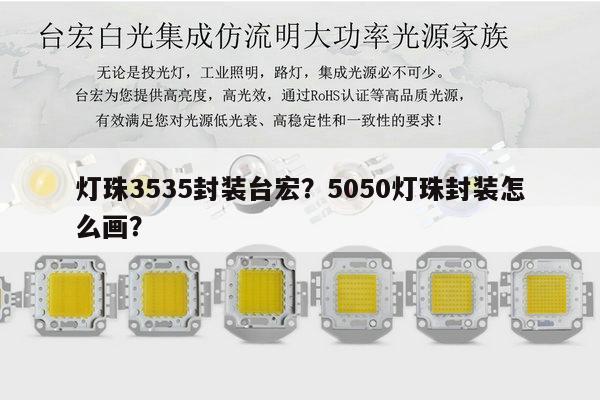 灯珠3535封装台宏?5050灯珠封装怎么画?-第1张图片-led灯珠, 贴片led灯珠, 直插led灯珠, 大功率灯珠, 3528灯珠, led灯珠厂家广东台宏光电科技有限公司 服务热线400-689-8189 灯珠3535封装台宏?5050灯珠封装怎么画?-第1张图片-led灯珠, 贴片led灯珠, 直插led灯珠, 大功率灯珠, 3528灯珠, led灯珠厂家广东台宏光电科技有限公司 服务热线400-689-8189