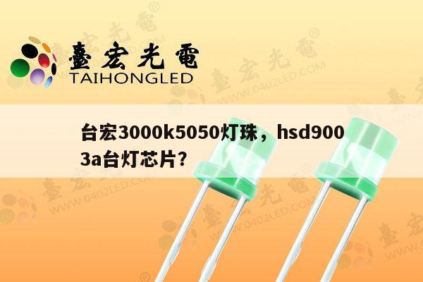 台宏3000k5050灯珠,hsd9003a台灯芯片?-第1张图片-led灯珠, 贴片led灯珠, 直插led灯珠, 大功率灯珠, 3528灯珠, led灯珠厂家广东台宏光电科技有限公司 服务热线400-689-8189 台宏3000k5050灯珠,hsd9003a台灯芯片?-第1张图片-led灯珠, 贴片led灯珠, 直插led灯珠, 大功率灯珠, 3528灯珠, led灯珠厂家广东台宏光电科技有限公司 服务热线400-689-8189
