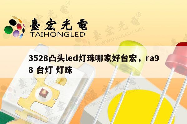 3528凸头led灯珠哪家好台宏,ra98 台灯 灯珠-第1张图片-led灯珠, 贴片led灯珠, 直插led灯珠, 大功率灯珠, 3528灯珠, led灯珠厂家广东台宏光电科技有限公司 服务热线400-689-8189 3528凸头led灯珠哪家好台宏,ra98 台灯 灯珠-第1张图片-led灯珠, 贴片led灯珠, 直插led灯珠, 大功率灯珠, 3528灯珠, led灯珠厂家广东台宏光电科技有限公司 服务热线400-689-8189
