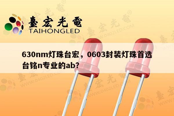 630nm灯珠台宏，0603封装灯珠首选台铭n专业的ab？-第1张图片-led灯珠, 贴片led灯珠, 直插led灯珠, 大功率灯珠, 3528灯珠, led灯珠厂家广东台宏光电科技有限公司 服务热线400-689-8189