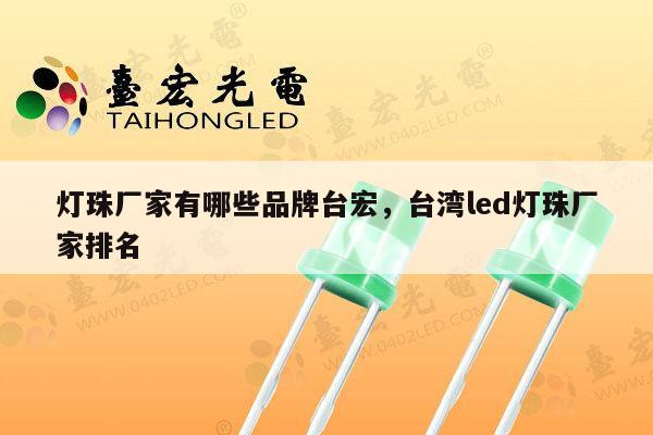 灯珠厂家有哪些品牌台宏，台湾led灯珠厂家排名-第1张图片-led灯珠, 贴片led灯珠, 直插led灯珠, 大功率灯珠, 3528灯珠, led灯珠厂家广东台宏光电科技有限公司 服务热线400-689-8189