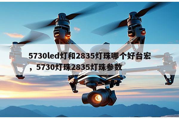 5730led灯和2835灯珠哪个好台宏,5730灯珠2835灯珠参数-第1张图片-led灯珠, 贴片led灯珠, 直插led灯珠, 大功率灯珠, 3528灯珠, led灯珠厂家广东台宏光电科技有限公司 服务热线400-689-8189 5730led灯和2835灯珠哪个好台宏,5730灯珠2835灯珠参数-第1张图片-led灯珠, 贴片led灯珠, 直插led灯珠, 大功率灯珠, 3528灯珠, led灯珠厂家广东台宏光电科技有限公司 服务热线400-689-8189