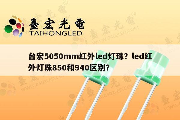 台宏5050mm红外led灯珠?led红外灯珠850和940区别?-第1张图片-led灯珠, 贴片led灯珠, 直插led灯珠, 大功率灯珠, 3528灯珠, led灯珠厂家广东台宏光电科技有限公司 服务热线400-689-8189 台宏5050mm红外led灯珠?led红外灯珠850和940区别?-第1张图片-led灯珠, 贴片led灯珠, 直插led灯珠, 大功率灯珠, 3528灯珠, led灯珠厂家广东台宏光电科技有限公司 服务热线400-689-8189