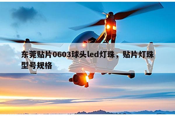 东莞贴片0603球头led灯珠,贴片灯珠型号规格-第1张图片-led灯珠, 贴片led灯珠, 直插led灯珠, 大功率灯珠, 3528灯珠, led灯珠厂家广东台宏光电科技有限公司 服务热线400-689-8189 东莞贴片0603球头led灯珠,贴片灯珠型号规格-第1张图片-led灯珠, 贴片led灯珠, 直插led灯珠, 大功率灯珠, 3528灯珠, led灯珠厂家广东台宏光电科技有限公司 服务热线400-689-8189