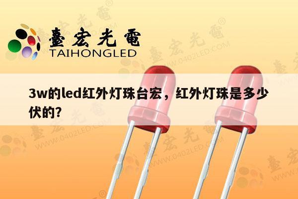 3w的led红外灯珠台宏,红外灯珠是多少伏的?-第1张图片-led灯珠, 贴片led灯珠, 直插led灯珠, 大功率灯珠, 3528灯珠, led灯珠厂家广东台宏光电科技有限公司 服务热线400-689-8189 3w的led红外灯珠台宏,红外灯珠是多少伏的?-第1张图片-led灯珠, 贴片led灯珠, 直插led灯珠, 大功率灯珠, 3528灯珠, led灯珠厂家广东台宏光电科技有限公司 服务热线400-689-8189