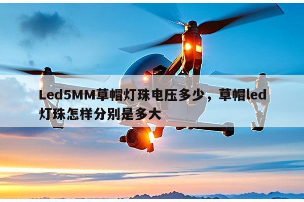 Led5MM草帽灯珠电压多少，草帽led灯珠怎样分别是多大-第1张图片-led灯珠, 贴片led灯珠, 直插led灯珠, 大功率灯珠, 3528灯珠, led灯珠厂家广东台宏光电科技有限公司 服务热线400-689-8189
