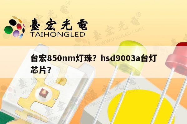 台宏850nm灯珠？hsd9003a台灯芯片？-第1张图片-led灯珠, 贴片led灯珠, 直插led灯珠, 大功率灯珠, 3528灯珠, led灯珠厂家广东台宏光电科技有限公司 服务热线400-689-8189