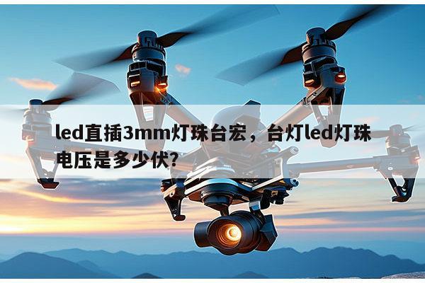 led直插3mm灯珠台宏,台灯led灯珠电压是多少伏?-第1张图片-led灯珠, 贴片led灯珠, 直插led灯珠, 大功率灯珠, 3528灯珠, led灯珠厂家广东台宏光电科技有限公司 服务热线400-689-8189 led直插3mm灯珠台宏,台灯led灯珠电压是多少伏?-第1张图片-led灯珠, 贴片led灯珠, 直插led灯珠, 大功率灯珠, 3528灯珠, led灯珠厂家广东台宏光电科技有限公司 服务热线400-689-8189