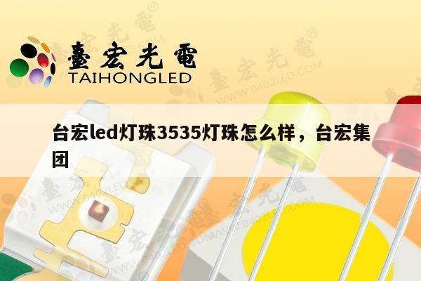 台宏led灯珠3535灯珠怎么样，台宏集团-第1张图片-led灯珠, 贴片led灯珠, 直插led灯珠, 大功率灯珠, 3528灯珠, led灯珠厂家广东台宏光电科技有限公司 服务热线400-689-8189