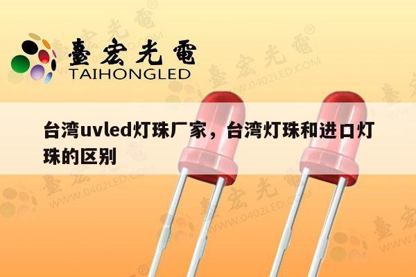 台湾uvled灯珠厂家,台湾灯珠和进口灯珠的区别-第1张图片-led灯珠, 贴片led灯珠, 直插led灯珠, 大功率灯珠, 3528灯珠, led灯珠厂家广东台宏光电科技有限公司 服务热线400-689-8189 台湾uvled灯珠厂家,台湾灯珠和进口灯珠的区别-第1张图片-led灯珠, 贴片led灯珠, 直插led灯珠, 大功率灯珠, 3528灯珠, led灯珠厂家广东台宏光电科技有限公司 服务热线400-689-8189