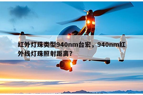 红外灯珠类型940nm台宏，940nm红外线灯珠照射距离？-第1张图片-led灯珠, 贴片led灯珠, 直插led灯珠, 大功率灯珠, 3528灯珠, led灯珠厂家广东台宏光电科技有限公司 服务热线400-689-8189