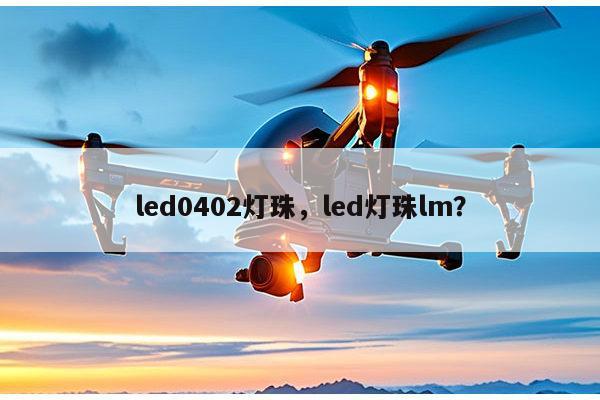 led0402灯珠，led灯珠lm？-第1张图片-led灯珠, 贴片led灯珠, 直插led灯珠, 大功率灯珠, 3528灯珠, led灯珠厂家广东台宏光电科技有限公司 服务热线400-689-8189