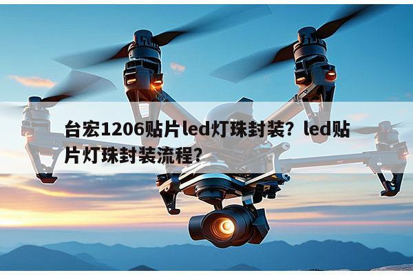台宏1206贴片led灯珠封装？led贴片灯珠封装流程？-第1张图片-led灯珠, 贴片led灯珠, 直插led灯珠, 大功率灯珠, 3528灯珠, led灯珠厂家广东台宏光电科技有限公司 服务热线400-689-8189