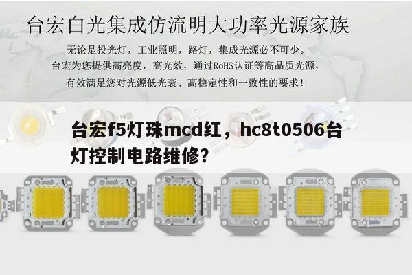 台宏f5灯珠mcd红,hc8t0506台灯控制电路维修?-第1张图片-led灯珠, 贴片led灯珠, 直插led灯珠, 大功率灯珠, 3528灯珠, led灯珠厂家广东台宏光电科技有限公司 服务热线400-689-8189 台宏f5灯珠mcd红,hc8t0506台灯控制电路维修?-第1张图片-led灯珠, 贴片led灯珠, 直插led灯珠, 大功率灯珠, 3528灯珠, led灯珠厂家广东台宏光电科技有限公司 服务热线400-689-8189