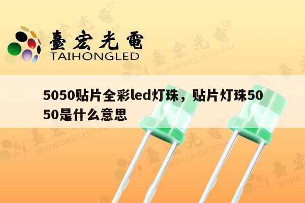 5050贴片全彩led灯珠，贴片灯珠5050是什么意思-第1张图片-led灯珠, 贴片led灯珠, 直插led灯珠, 大功率灯珠, 3528灯珠, led灯珠厂家广东台宏光电科技有限公司 服务热线400-689-8189