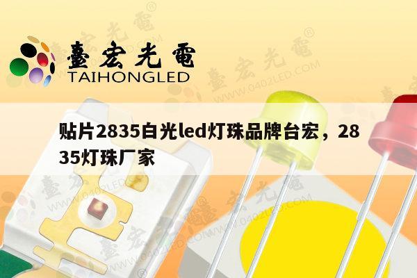 贴片2835白光led灯珠品牌台宏，2835灯珠厂家-第1张图片-led灯珠, 贴片led灯珠, 直插led灯珠, 大功率灯珠, 3528灯珠, led灯珠厂家广东台宏光电科技有限公司 服务热线400-689-8189