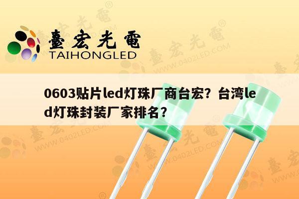 0603贴片led灯珠厂商台宏？台湾led灯珠封装厂家排名？-第1张图片-led灯珠, 贴片led灯珠, 直插led灯珠, 大功率灯珠, 3528灯珠, led灯珠厂家广东台宏光电科技有限公司 服务热线400-689-8189