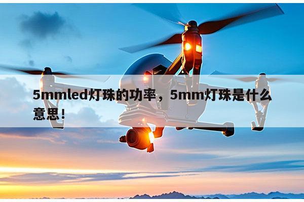 5mmled灯珠的功率，5mm灯珠是什么意思！-第1张图片-led灯珠, 贴片led灯珠, 直插led灯珠, 大功率灯珠, 3528灯珠, led灯珠厂家广东台宏光电科技有限公司 服务热线400-689-8189