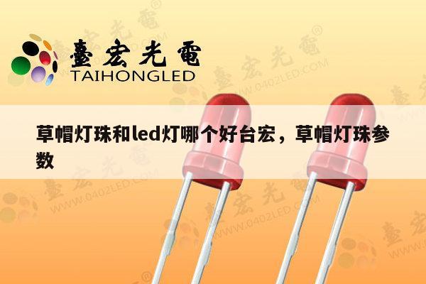 草帽灯珠和led灯哪个好台宏，草帽灯珠参数-第1张图片-led灯珠, 贴片led灯珠, 直插led灯珠, 大功率灯珠, 3528灯珠, led灯珠厂家广东台宏光电科技有限公司 服务热线400-689-8189
