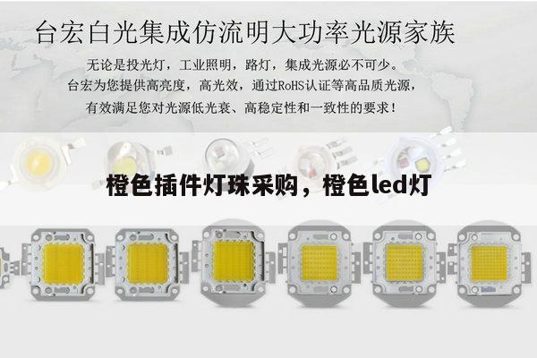 橙色插件灯珠采购，橙色led灯-第1张图片-led灯珠, 贴片led灯珠, 直插led灯珠, 大功率灯珠, 3528灯珠, led灯珠厂家广东台宏光电科技有限公司 服务热线400-689-8189