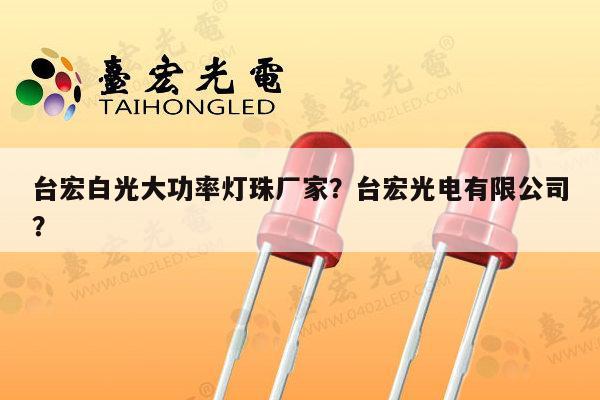 台宏白光大功率灯珠厂家?台宏光电有限公司?-第1张图片-led灯珠, 贴片led灯珠, 直插led灯珠, 大功率灯珠, 3528灯珠, led灯珠厂家广东台宏光电科技有限公司 服务热线400-689-8189 台宏白光大功率灯珠厂家?台宏光电有限公司?-第1张图片-led灯珠, 贴片led灯珠, 直插led灯珠, 大功率灯珠, 3528灯珠, led灯珠厂家广东台宏光电科技有限公司 服务热线400-689-8189