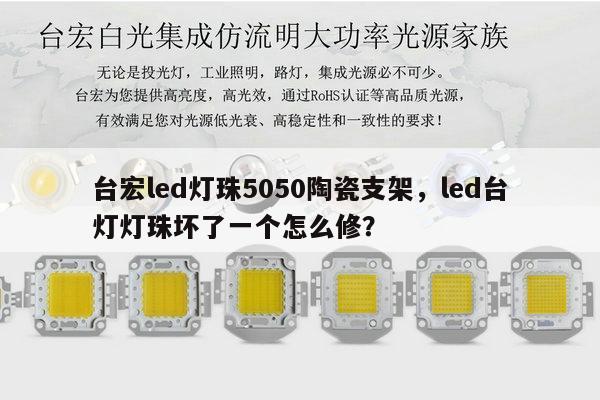 台宏led灯珠5050陶瓷支架，led台灯灯珠坏了一个怎么修？-第1张图片-led灯珠, 贴片led灯珠, 直插led灯珠, 大功率灯珠, 3528灯珠, led灯珠厂家广东台宏光电科技有限公司 服务热线400-689-8189