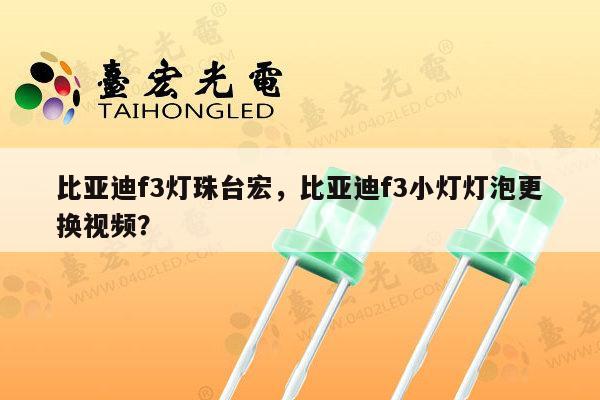 比亚迪f3灯珠台宏，比亚迪f3小灯灯泡更换视频？-第1张图片-led灯珠, 贴片led灯珠, 直插led灯珠, 大功率灯珠, 3528灯珠, led灯珠厂家广东台宏光电科技有限公司 服务热线400-689-8189