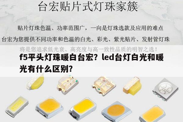 f5平头灯珠暖白台宏？led台灯白光和暖光有什么区别？-第1张图片-led灯珠, 贴片led灯珠, 直插led灯珠, 大功率灯珠, 3528灯珠, led灯珠厂家广东台宏光电科技有限公司 服务热线400-689-8189