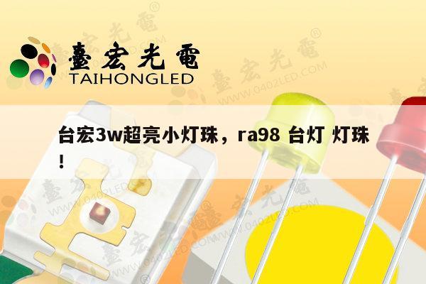 台宏3w超亮小灯珠，ra98 台灯 灯珠！-第1张图片-led灯珠, 贴片led灯珠, 直插led灯珠, 大功率灯珠, 3528灯珠, led灯珠厂家广东台宏光电科技有限公司 服务热线400-689-8189